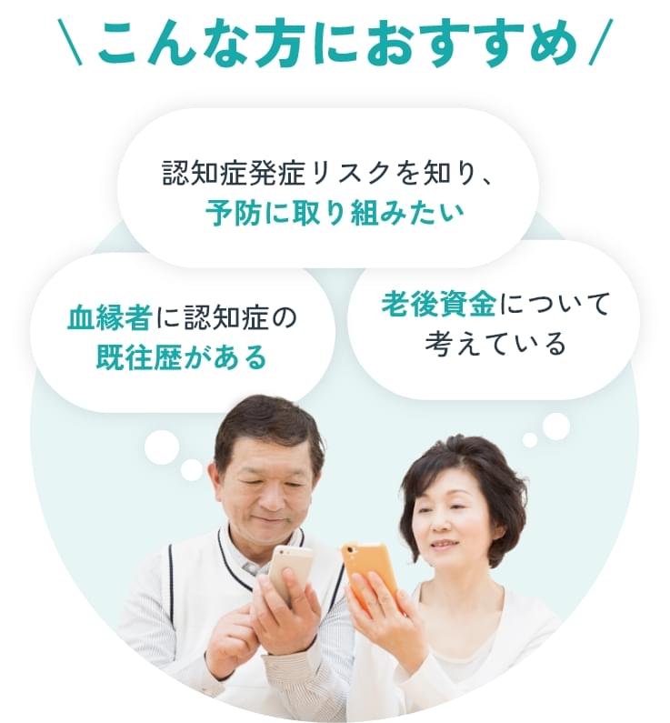 こんな方におすすめ 認知症発症リスクを知り、予防に取り組みたい/血縁者に認知症の既往歴がある/老後資金について考えている