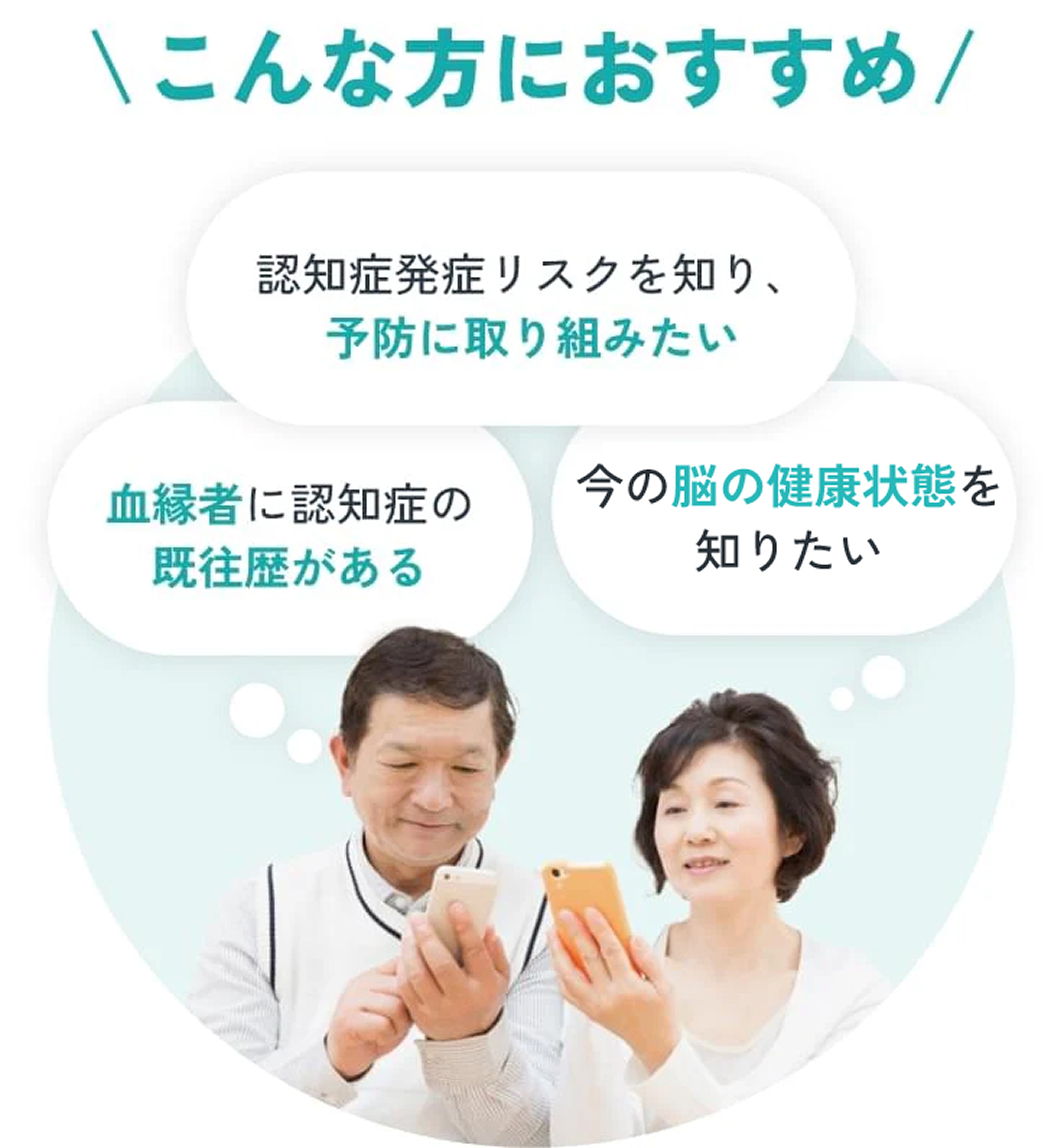 こんな方におすすめ 認知症発症リスクを知り、予防に取り組みたい/血縁者に認知症の既往歴がある/今の脳の状態を知りたい
